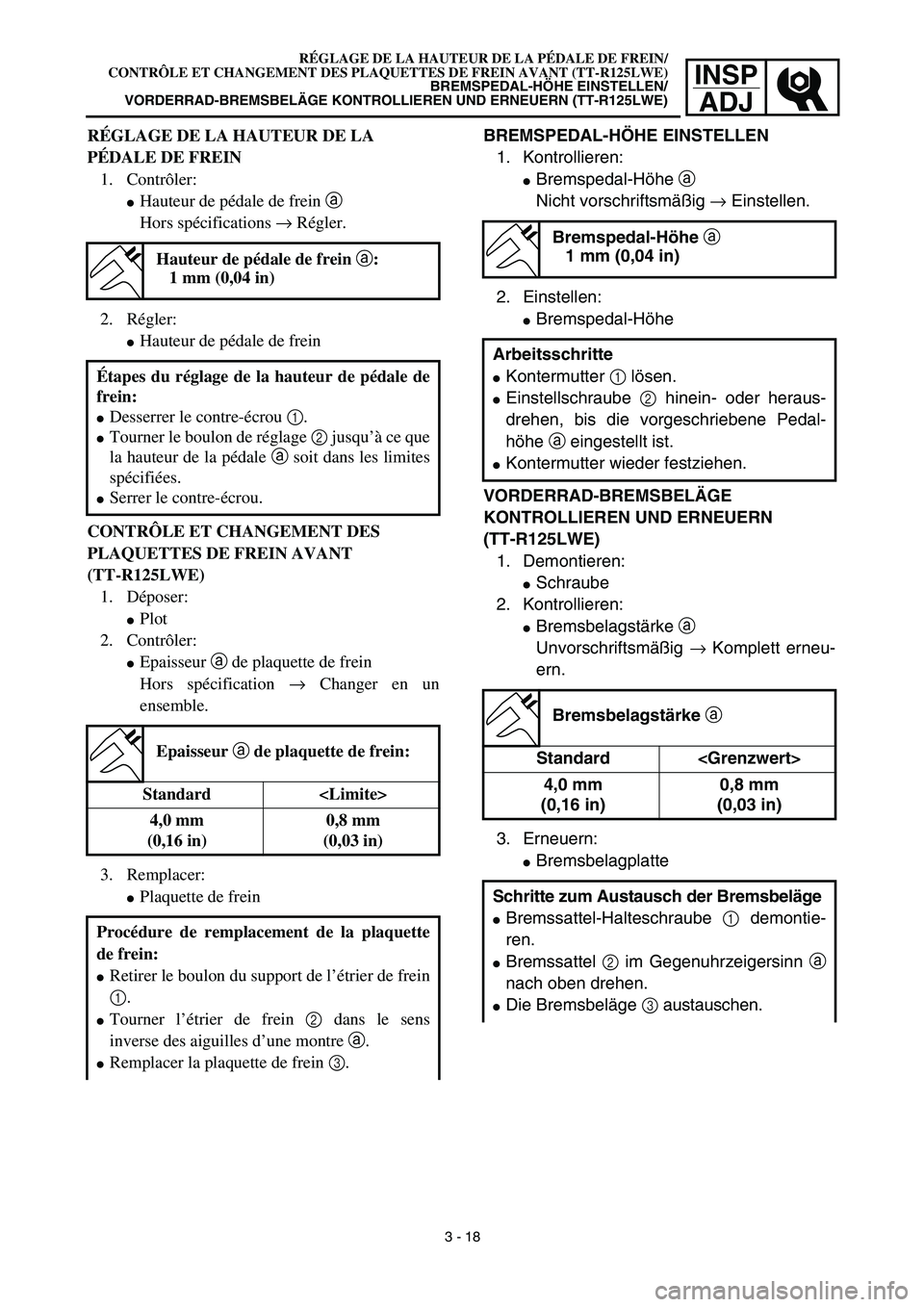 YAMAHA TTR125 2003  Owners Manual INSP
ADJ
BREMSPEDAL-HÖHE EINSTELLEN
1. Kontrollieren:
Bremspedal-Höhe a 
Nicht vorschriftsmäßig → Einstellen.
2. Einstellen:
Bremspedal-Höhe
VORDERRAD-BREMSBELÄGE 
KONTROLLIEREN UND ERNEUERN