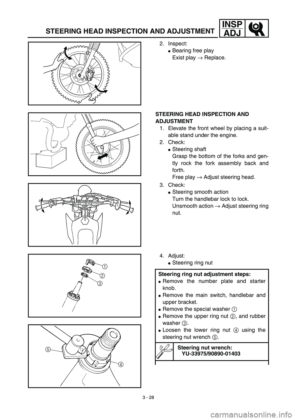 YAMAHA TTR125 2003  Owners Manual 3 - 28
INSP
ADJ
STEERING HEAD INSPECTION AND ADJUSTMENT
2. Inspect:
Bearing free play
Exist play → Replace.
STEERING HEAD INSPECTION AND 
ADJUSTMENT
1. Elevate the front wheel by placing a suit-
ab