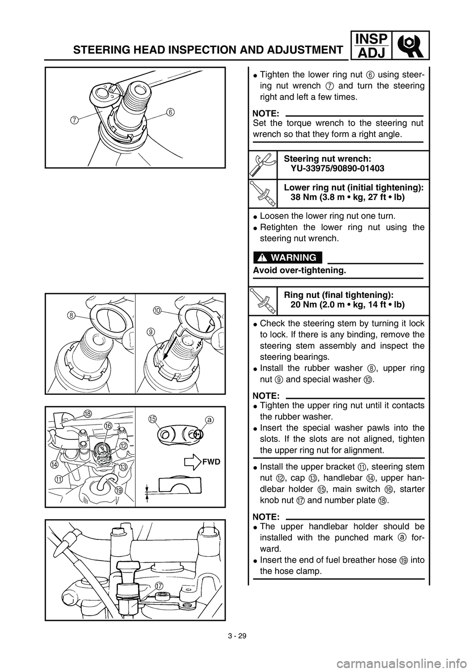 YAMAHA TTR125 2003  Owners Manual 3 - 29
INSP
ADJ
STEERING HEAD INSPECTION AND ADJUSTMENT
Tighten the lower ring nut 6 using steer-
ing nut wrench 7 and turn the steering
right and left a few times.
Steering nut wrench:
YU-33975/9089