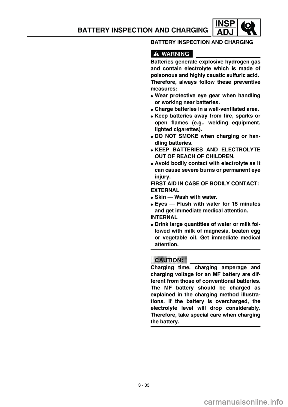 YAMAHA TTR125 2003  Owners Manual 3 - 33
INSP
ADJ
BATTERY INSPECTION AND CHARGING
WARNING
Batteries generate explosive hydrogen gas
and contain electrolyte which is made of
poisonous and highly caustic sulfuric acid. 
Therefore, alway