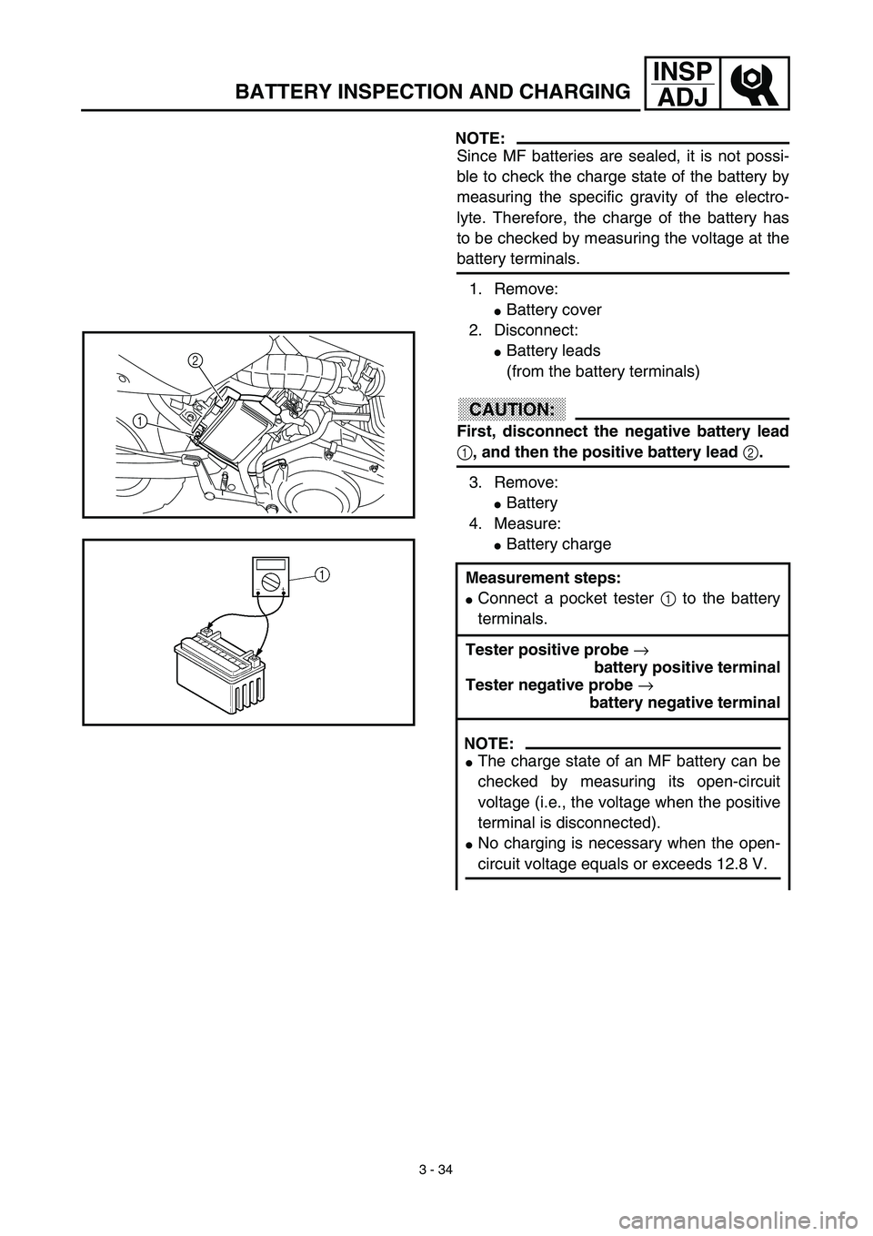 YAMAHA TTR125 2003  Owners Manual 3 - 34
INSP
ADJ
NOTE:
Since MF batteries are sealed, it is not possi-
ble to check the charge state of the battery by
measuring the specific gravity of the electro-
lyte. Therefore, the charge of the 