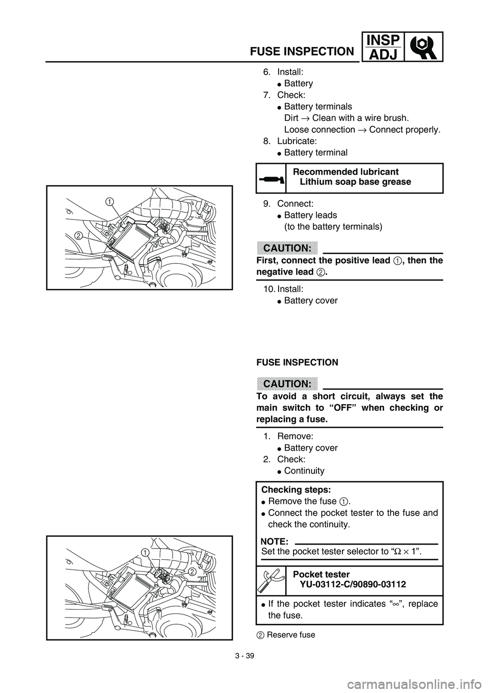 YAMAHA TTR125 2003  Owners Manual 3 - 39
INSP
ADJ
6. Install: 
Battery
7. Check: 
Battery terminals 
Dirt → Clean with a wire brush. 
Loose connection → Connect properly.
8. Lubricate: 
Battery terminal
9. Connect:
Battery lea