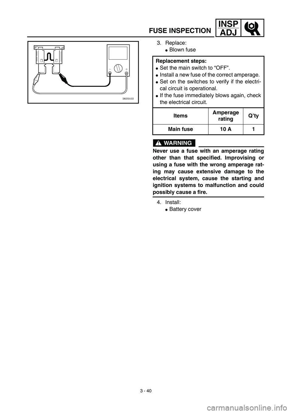 YAMAHA TTR125 2003  Owners Manual 3 - 40
INSP
ADJ
3. Replace: 
Blown fuse
WARNING
Never use a fuse with an amperage rating
other than that specified. Improvising or
using a fuse with the wrong amperage rat-
ing may cause extensive da