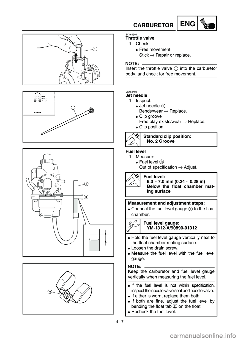 YAMAHA TTR125 2003  Owners Manual 4 - 7
ENGCARBURETOR
EC464301
Throttle valve 
1. Check:
Free movement
Stick → Repair or replace.
NOTE:
Insert the throttle valve 1 into the carburetor
body, and check for free movement.
EC464401
Jet