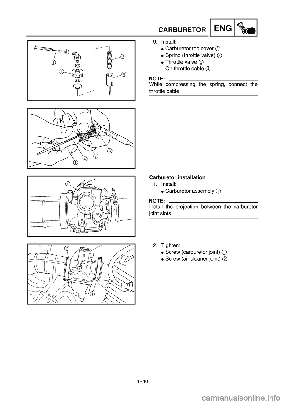 YAMAHA TTR125 2003  Owners Manual 4 - 10
ENGCARBURETOR
9. Install:
Carburetor top cover 1 
Spring (throttle valve) 2 
Throttle valve 3 
On throttle cable 4. 
NOTE:
While compressing the spring, connect the
throttle cable. 
Carburet
