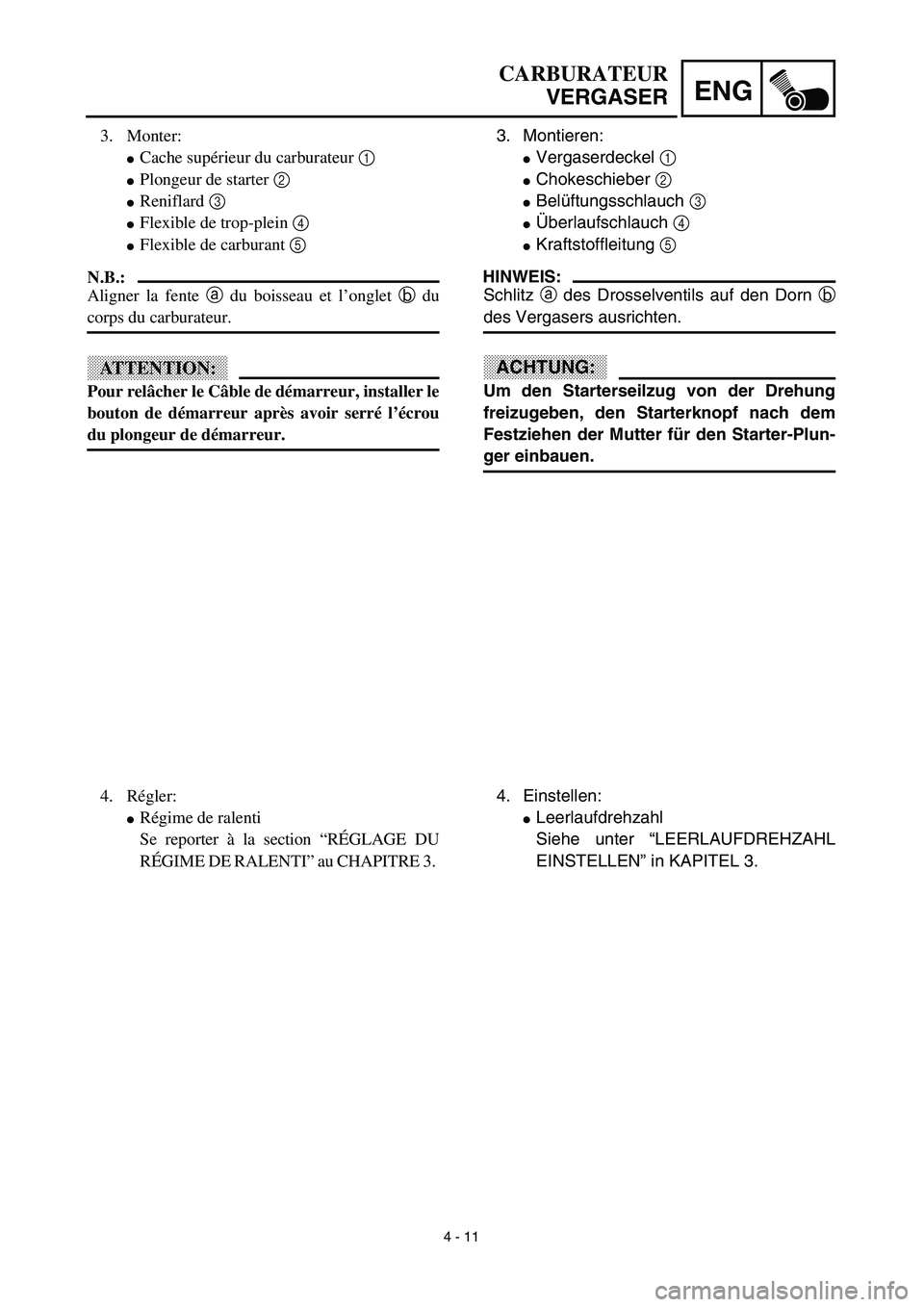 YAMAHA TTR125 2003  Owners Manual 4 - 11
ENG
3. Monter:
Cache supérieur du carburateur 1
Plongeur de starter 2
Reniflard 3
Flexible de trop-plein 4
Flexible de carburant 5
N.B.:
Aligner la fente a du boisseau et l’onglet b du
