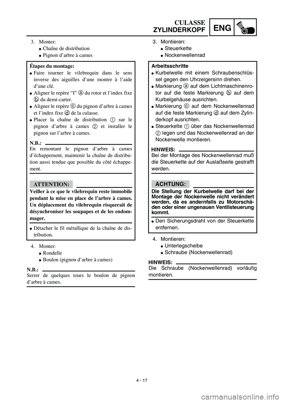 YAMAHA TTR125 2003  Owners Manual 4 - 17
ENG
CULASSE
ZYLINDERKOPF
3. Montieren:
Steuerkette 
Nockenwellenrad 
4. Montieren:
Unterlegscheibe
Schraube (Nockenwellenrad) 
HINWEIS:
Die Schraube (Nockenwellenrad) vorläufig
montieren. 