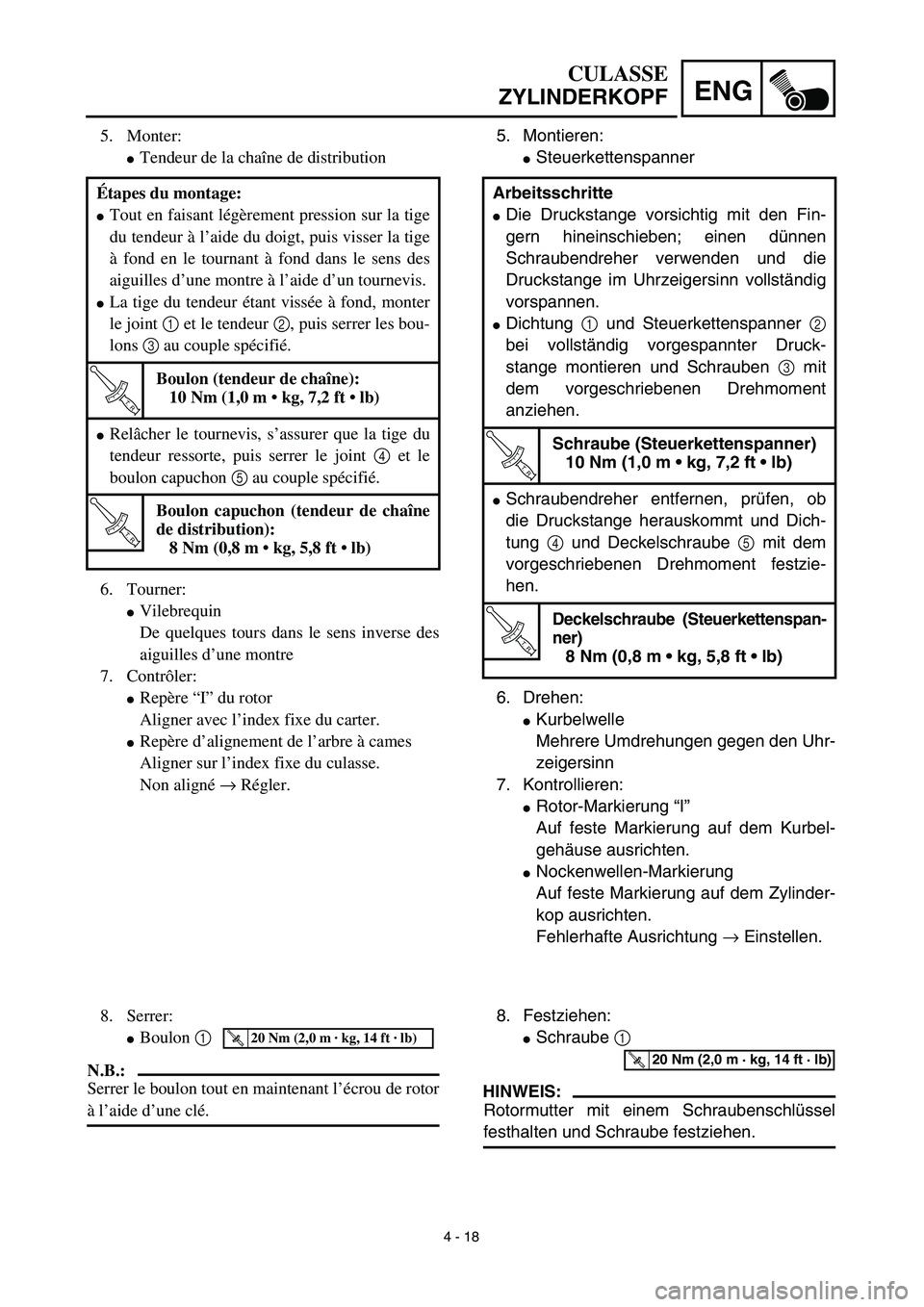 YAMAHA TTR125 2003  Owners Manual 4 - 18
ENG
CULASSE
ZYLINDERKOPF
5. Montieren:
Steuerkettenspanner
6. Drehen:
Kurbelwelle
Mehrere Umdrehungen gegen den Uhr-
zeigersinn
7. Kontrollieren:
Rotor-Markierung “I”
Auf feste Markierun