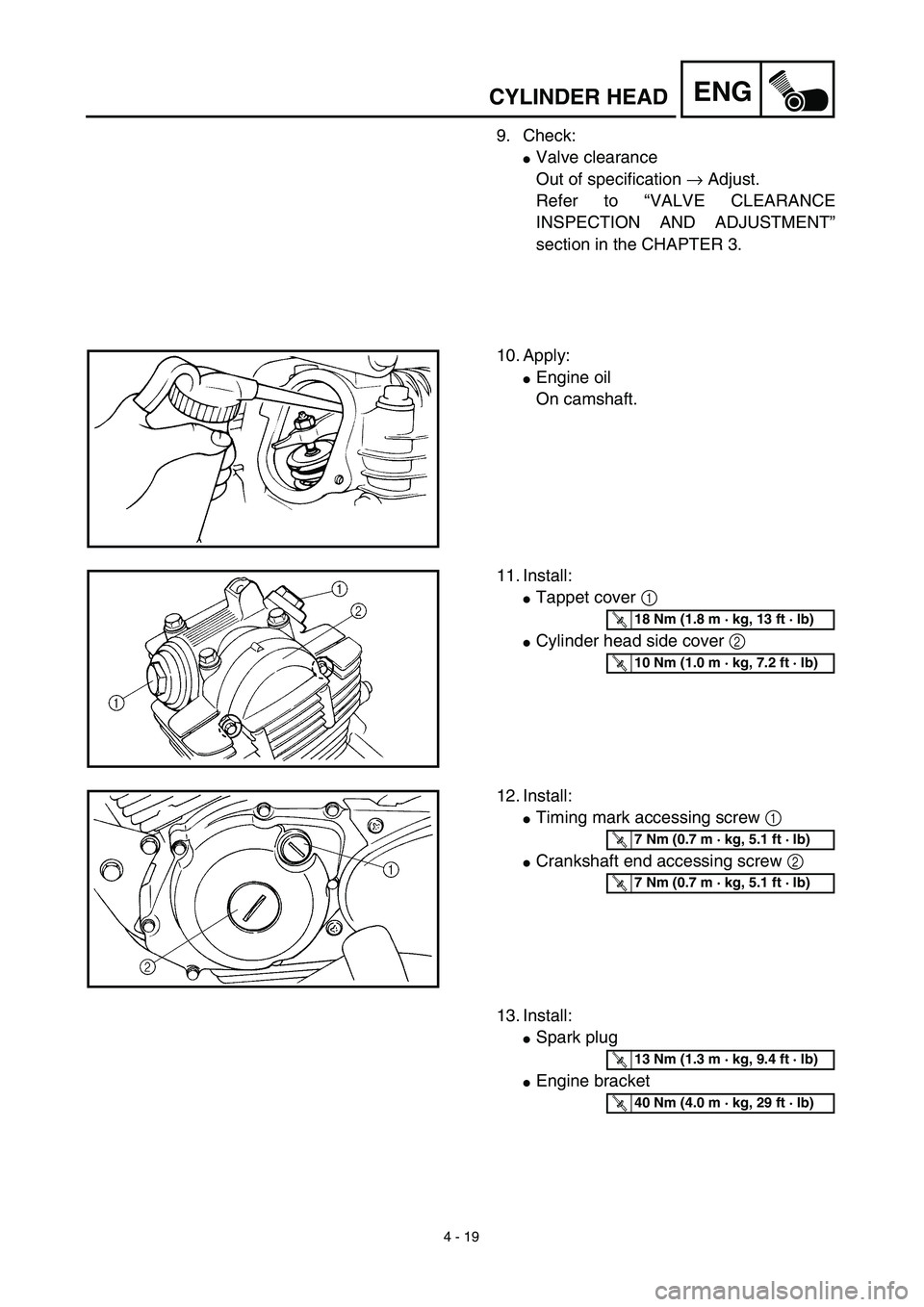 YAMAHA TTR125 2003  Owners Manual 4 - 19
ENGCYLINDER HEAD
9. Check:
Valve clearance
Out of specification → Adjust.
Refer to “VALVE CLEARANCE
INSPECTION AND ADJUSTMENT”
section in the CHAPTER 3.
10. Apply:
Engine oil
On camshaf