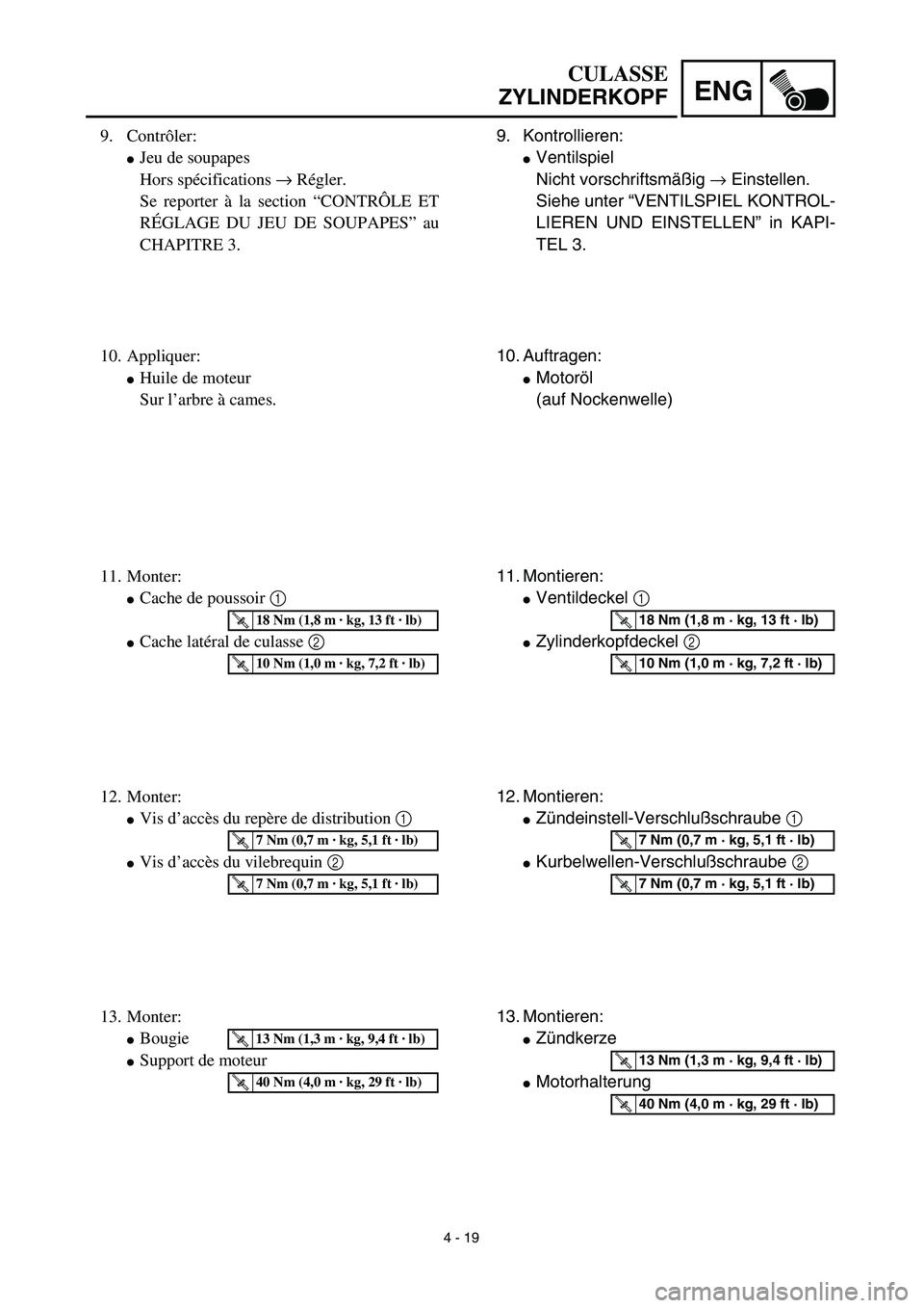 YAMAHA TTR125 2003  Owners Manual 4 - 19
ENG
CULASSE
ZYLINDERKOPF
9. Kontrollieren:
Ventilspiel
Nicht vorschriftsmäßig → Einstellen.
Siehe unter “VENTILSPIEL KONTROL-
LIEREN UND EINSTELLEN” in KAPI-
TEL 3.
10. Auftragen:
Mot