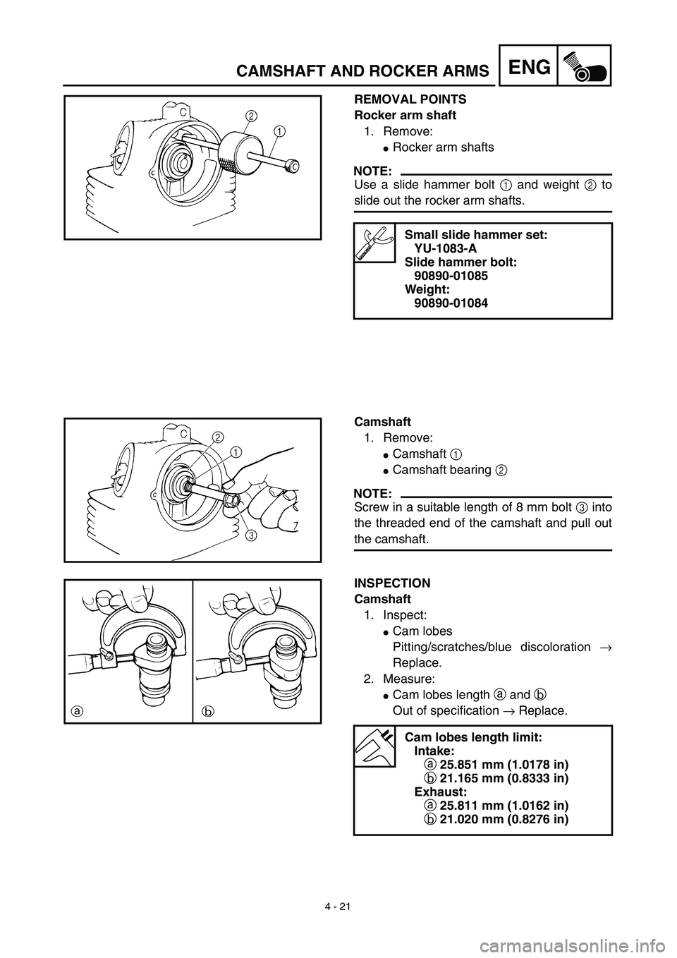 YAMAHA TTR125 2003  Owners Manual 4 - 21
ENGCAMSHAFT AND ROCKER ARMS
REMOVAL POINTS
Rocker arm shaft
1. Remove:
Rocker arm shafts
NOTE:
Use a slide hammer bolt 1 and weight 2 to
slide out the rocker arm shafts.
Small slide hammer set