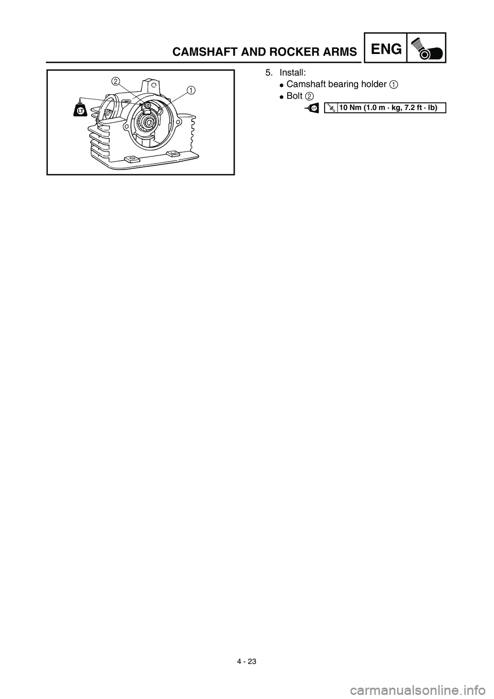 YAMAHA TTR125 2003  Owners Manual 4 - 23
ENGCAMSHAFT AND ROCKER ARMS
5. Install:
Camshaft bearing holder 1 
Bolt 2 
T R..10 Nm (1.0 m · kg, 7.2 ft · lb)LT 