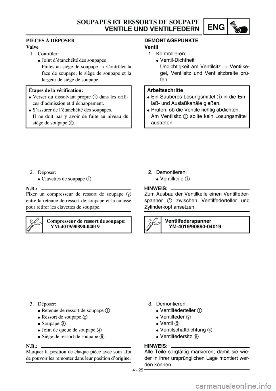 YAMAHA TTR125 2003  Owners Manual 4 - 25
ENG
PIÈCES À DÉPOSER
Valve
1. Contrôler:
Joint d’étanchéité des soupapes
Fuites au siège de soupape → Contrôler la
face de soupape, le siège de soupape et la
largeur de siège de