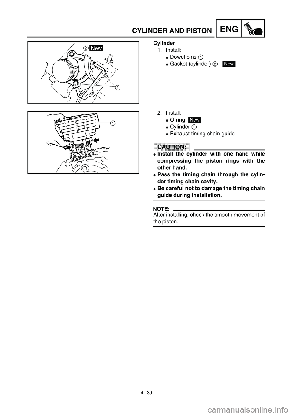 YAMAHA TTR125 2003  Owners Manual 4 - 39
ENGCYLINDER AND PISTON
Cylinder
1. Install:
Dowel pins 1 
Gasket (cylinder) 2 New
2. Install:
O-ring
Cylinder 1 
Exhaust timing chain guide
CAUTION:
Install the cylinder with one hand whi
