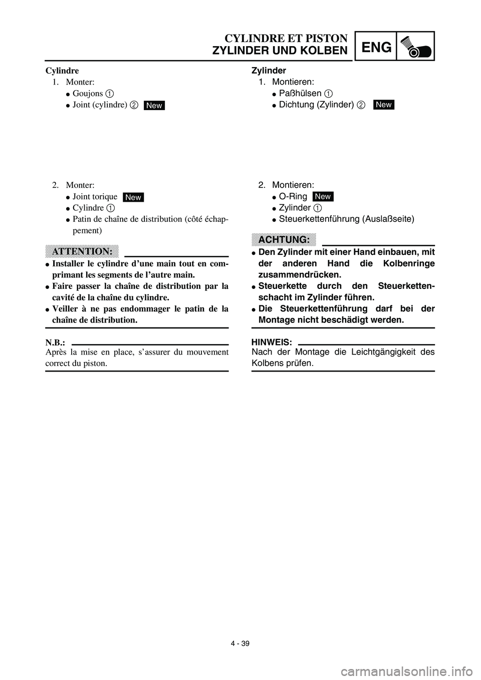 YAMAHA TTR125 2003  Owners Manual 4 - 39
ENG
CYLINDRE ET PISTON
ZYLINDER UND KOLBEN
Zylinder
1. Montieren:
Paßhülsen 1 
Dichtung (Zylinder) 2 New
2. Montieren:
O-Ring
Zylinder 1 
Steuerkettenführung (Auslaßseite)
ACHTUNG:
De