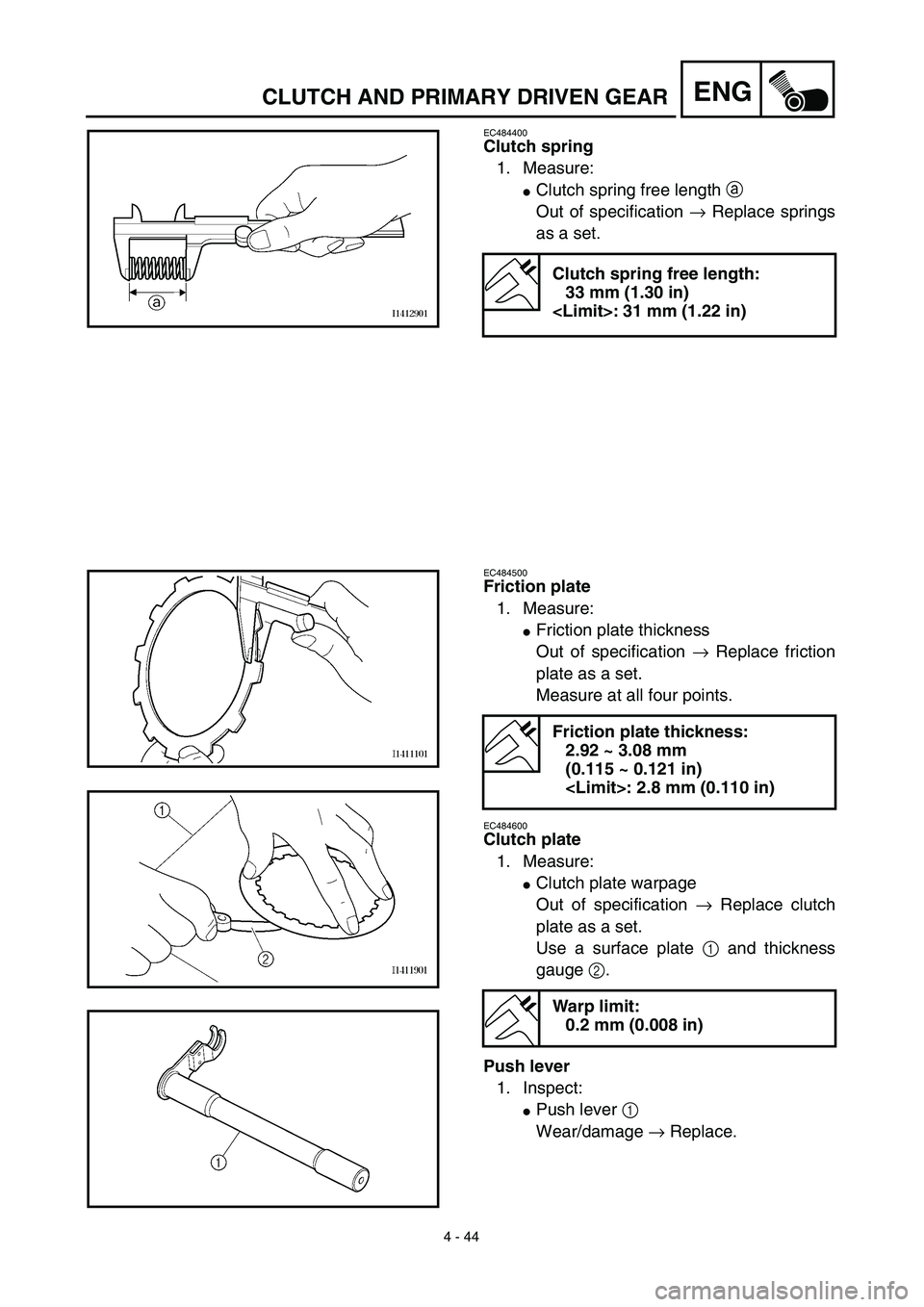 YAMAHA TTR125 2003  Owners Manual 4 - 44
ENGCLUTCH AND PRIMARY DRIVEN GEAR
EC484400
Clutch spring
1. Measure:
Clutch spring free length a 
Out of specification → Replace springs
as a set.
Clutch spring free length:
33 mm (1.30 in)
