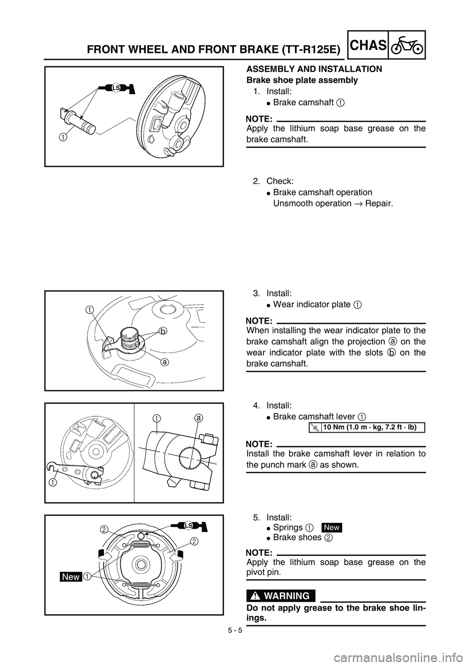 YAMAHA TTR125 2003  Owners Manual  
5 - 5
CHAS
 
FRONT WHEEL AND FRONT BRAKE (TT-R125E) 
ASSEMBLY AND INSTALLATION
Brake shoe plate assembly 
1. Install: 
 
Brake camshaft  
1 
 
NOTE:
 
Apply the lithium soap base grease on the 
bra