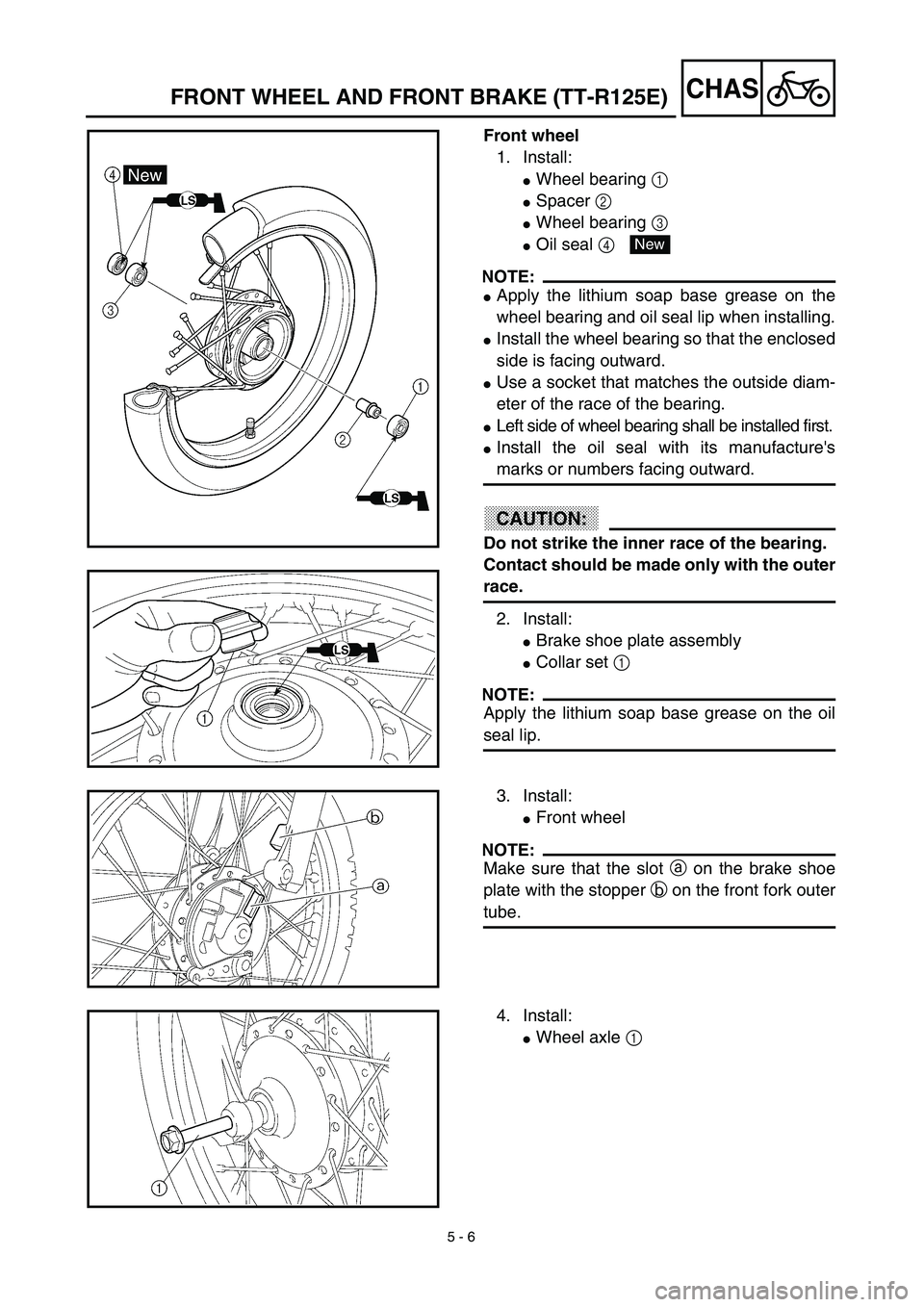 YAMAHA TTR125 2003  Owners Manual 5 - 6
CHASFRONT WHEEL AND FRONT BRAKE (TT-R125E)
Front wheel
1. Install:
Wheel bearing 1 
Spacer 2 
Wheel bearing 3 
Oil seal 4 
NOTE:
Apply the lithium soap base grease on the
wheel bearing and 