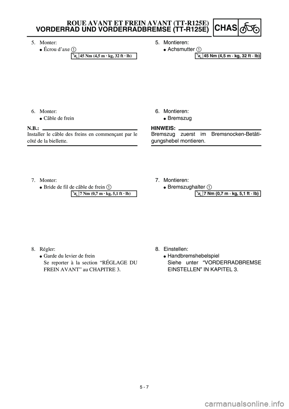 YAMAHA TTR125 2003  Owners Manual 5 - 7
CHAS
5. Montieren:
Achsmutter 1 
T R..45 Nm (4,5 m · kg, 32 ft · lb)
6. Montieren:
Bremszug
HINWEIS:
Bremszug zuerst im Bremsnocken-Betäti-
gungshebel montieren.
7. Montieren:
Bremszughalt