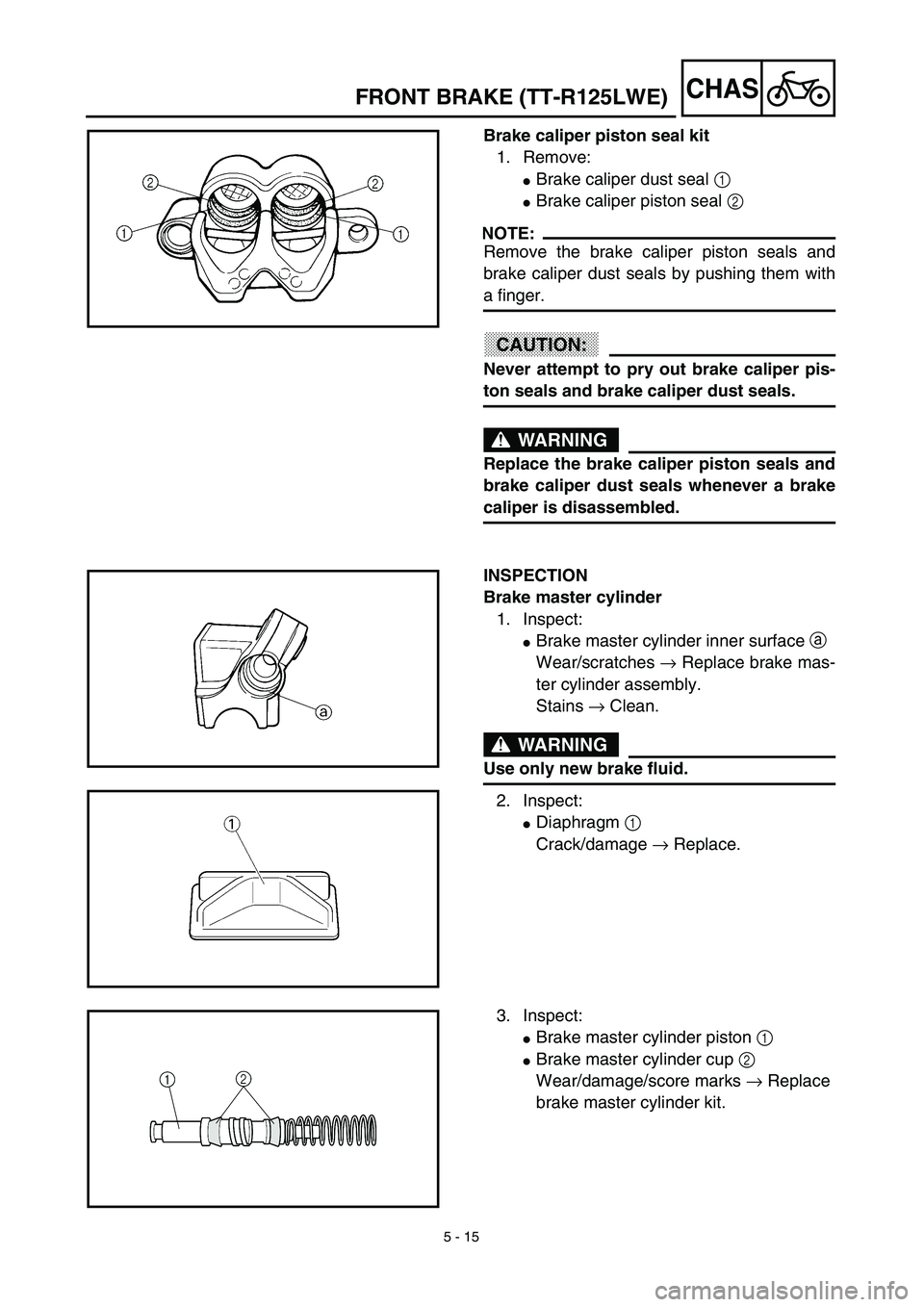 YAMAHA TTR125 2003  Owners Manual 5 - 15
CHAS
Brake caliper piston seal kit
1. Remove:
Brake caliper dust seal 1 
Brake caliper piston seal 2 
NOTE:
Remove the brake caliper piston seals and
brake caliper dust seals by pushing them 