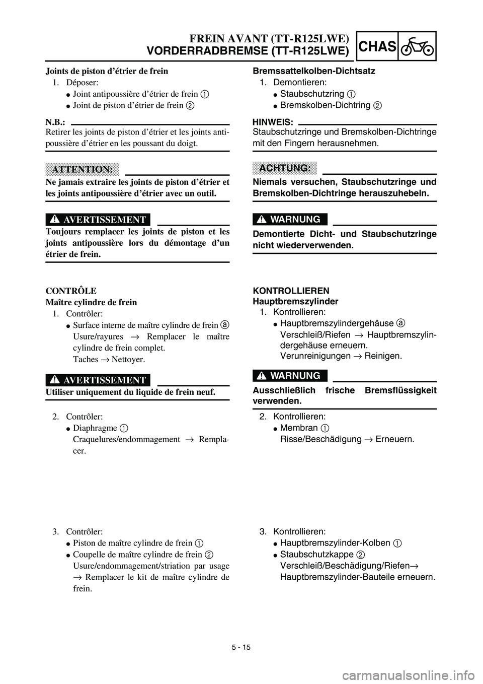 YAMAHA TTR125 2003  Owners Manual 5 - 15
CHAS
FREIN AVANT (TT-R125LWE)
VORDERRADBREMSE (TT-R125LWE)
Bremssattelkolben-Dichtsatz
1. Demontieren:
Staubschutzring 1
Bremskolben-Dichtring 2
HINWEIS:
Staubschutzringe und Bremskolben-Dich