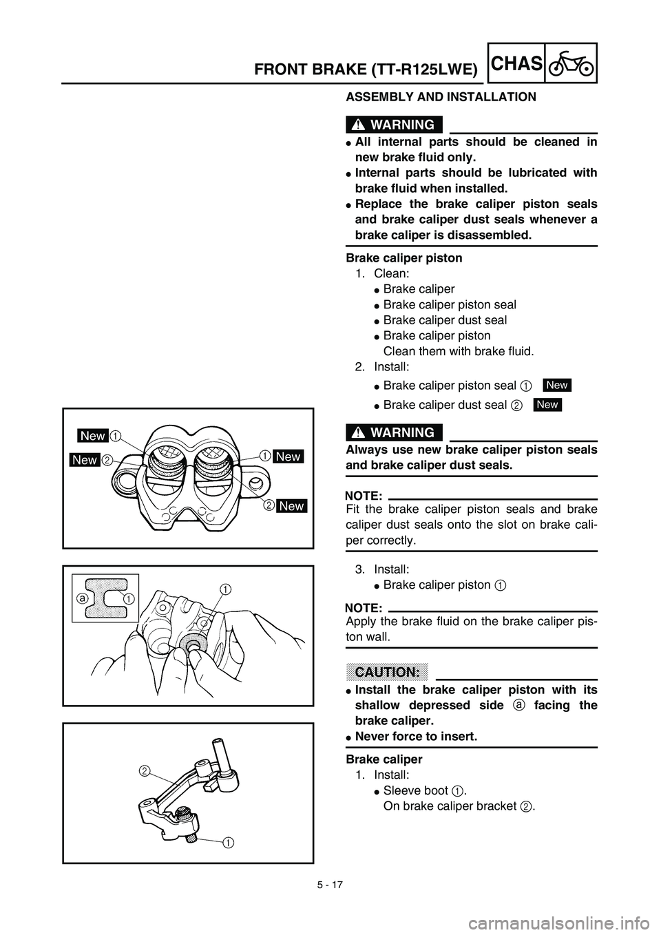 YAMAHA TTR125 2003  Owners Manual 5 - 17
CHASFRONT BRAKE (TT-R125LWE)
ASSEMBLY AND INSTALLATION
WARNING
All internal parts should be cleaned in
new brake fluid only.
Internal parts should be lubricated with
brake fluid when installe