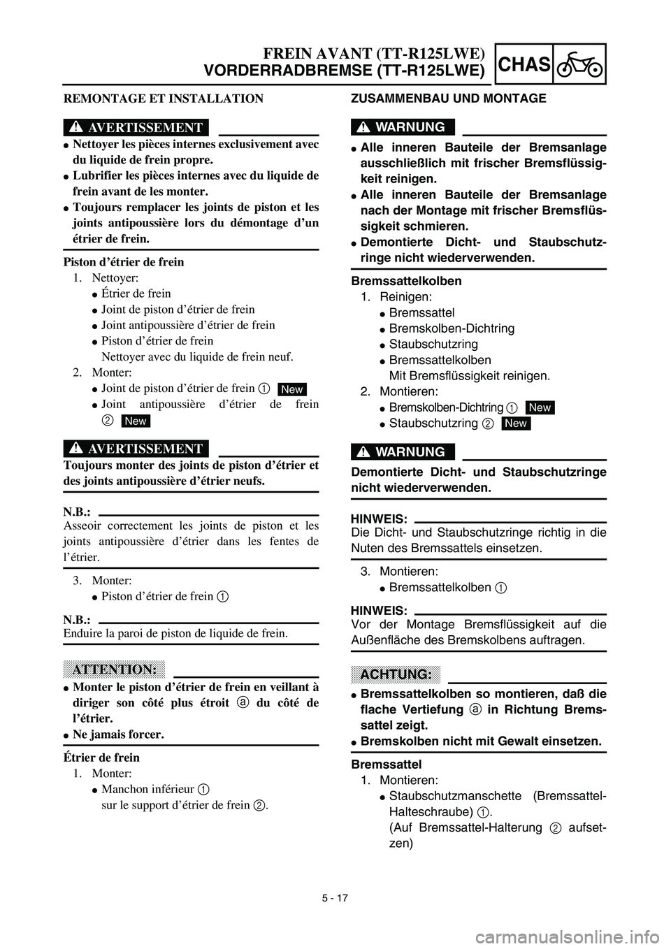 YAMAHA TTR125 2003  Owners Manual 5 - 17
CHAS
ZUSAMMENBAU UND MONTAGE
WARNUNG
Alle inneren Bauteile der Bremsanlage
ausschließlich mit frischer Bremsflüssig-
keit reinigen.
Alle inneren Bauteile der Bremsanlage
nach der Montage mi