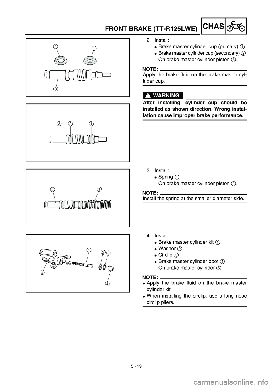 YAMAHA TTR125 2003  Owners Manual 5 - 19
CHASFRONT BRAKE (TT-R125LWE)
2. Install:
Brake master cylinder cup (primary) 1 
Brake master cylinder cup (secondary) 2 
On brake master cylinder piston 3.
NOTE:
Apply the brake fluid on the 