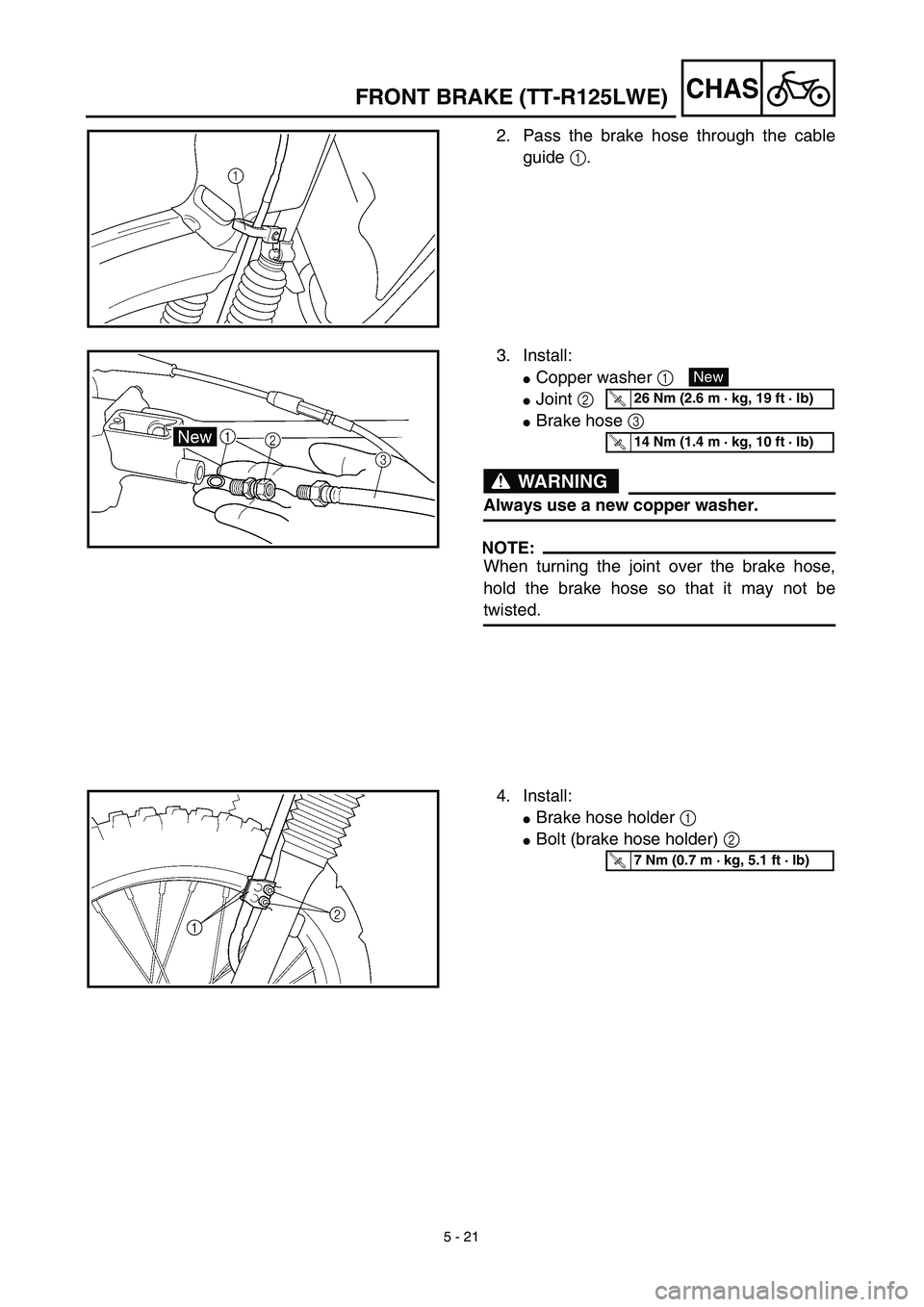 YAMAHA TTR125 2003  Owners Manual 5 - 21
CHAS
2. Pass the brake hose through the cable
guide 1.
3. Install:
Copper washer 1 
Joint 2 
Brake hose 3 
WARNING
Always use a new copper washer.
NOTE:
When turning the joint over the brake