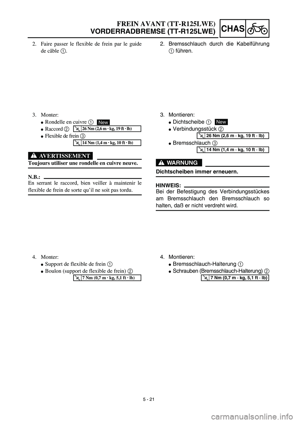 YAMAHA TTR125 2003  Owners Manual 5 - 21
CHAS
2. Bremsschlauch durch die Kabelführung
1 führen.
3. Montieren:
Dichtscheibe 1
Verbindungsstück 2
Bremsschlauch 3
WARNUNG
Dichtscheiben immer erneuern.
HINWEIS:
Bei der Befestigung d