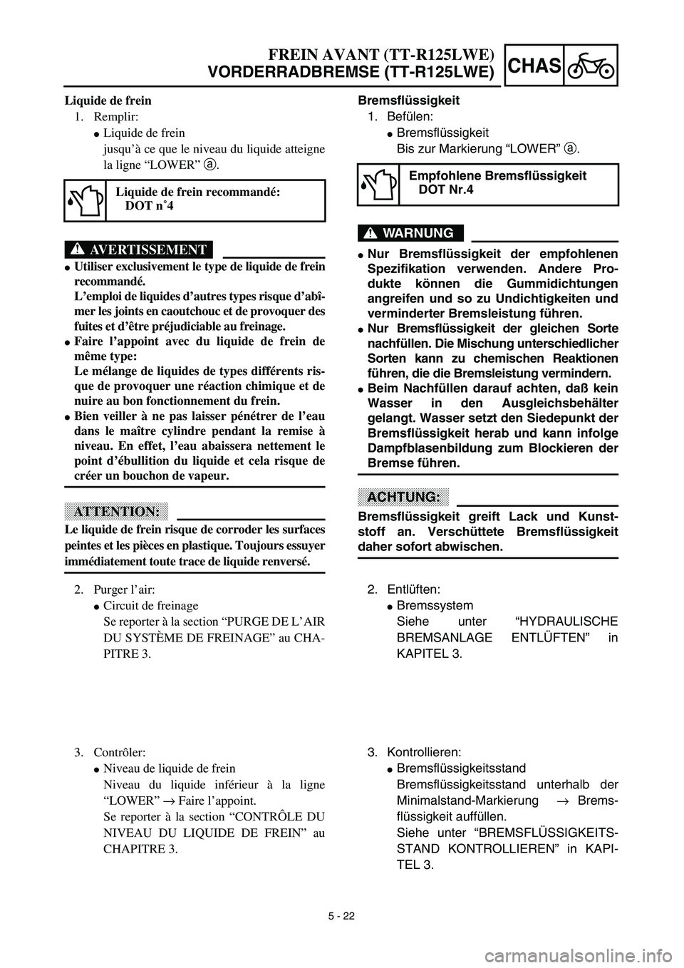 YAMAHA TTR125 2003  Owners Manual 5 - 22
CHAS
Bremsflüssigkeit
1. Befülen:
Bremsflüssigkeit
Bis zur Markierung “LOWER” a.
WARNUNG
Nur Bremsflüssigkeit der empfohlenen
Spezifikation verwenden. Andere Pro-
dukte können die Gu