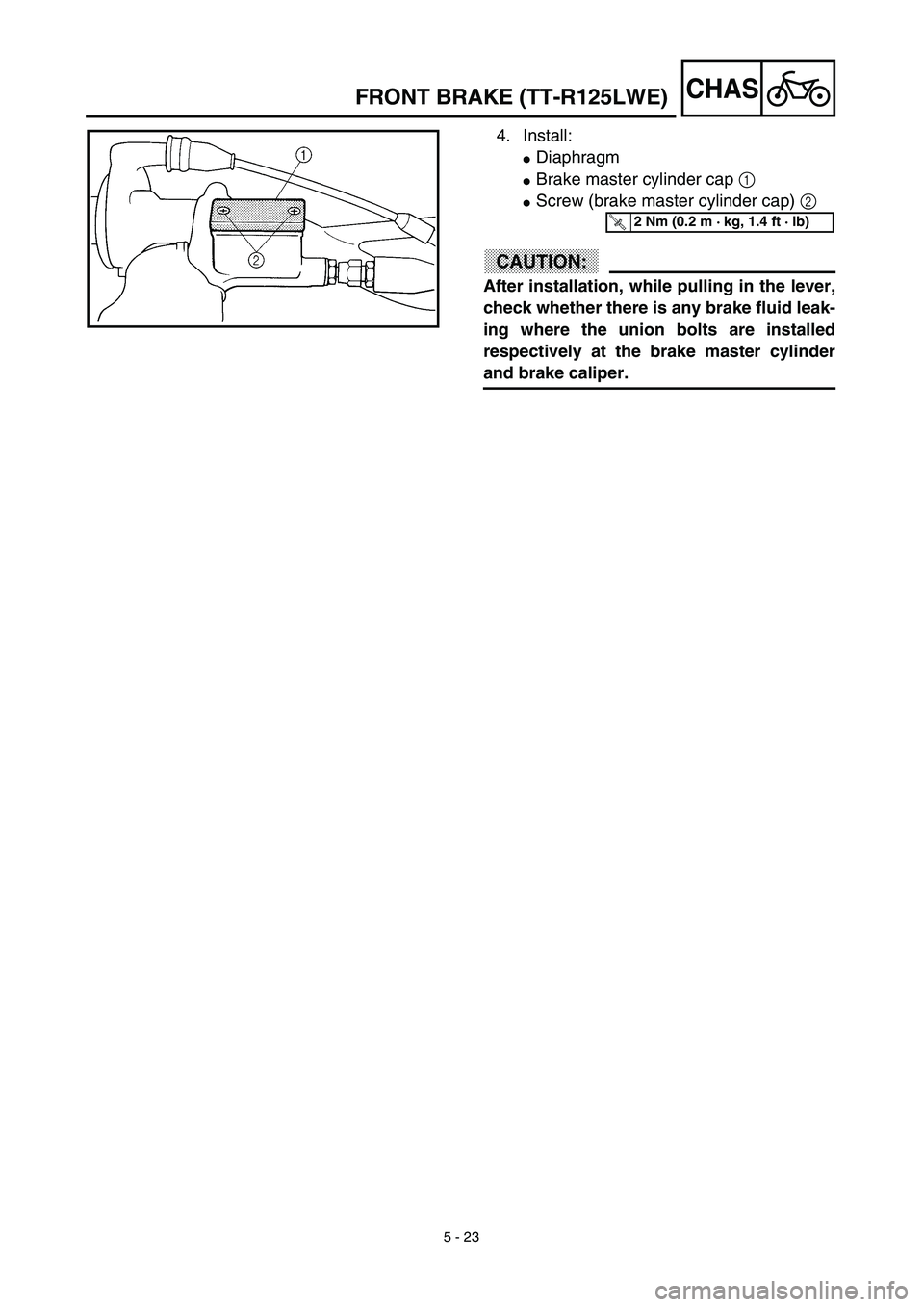 YAMAHA TTR125 2003  Owners Manual 5 - 23
CHAS
4. Install:
Diaphragm
Brake master cylinder cap 1 
Screw (brake master cylinder cap) 2 
CAUTION:
After installation, while pulling in the lever,
check whether there is any brake fluid l