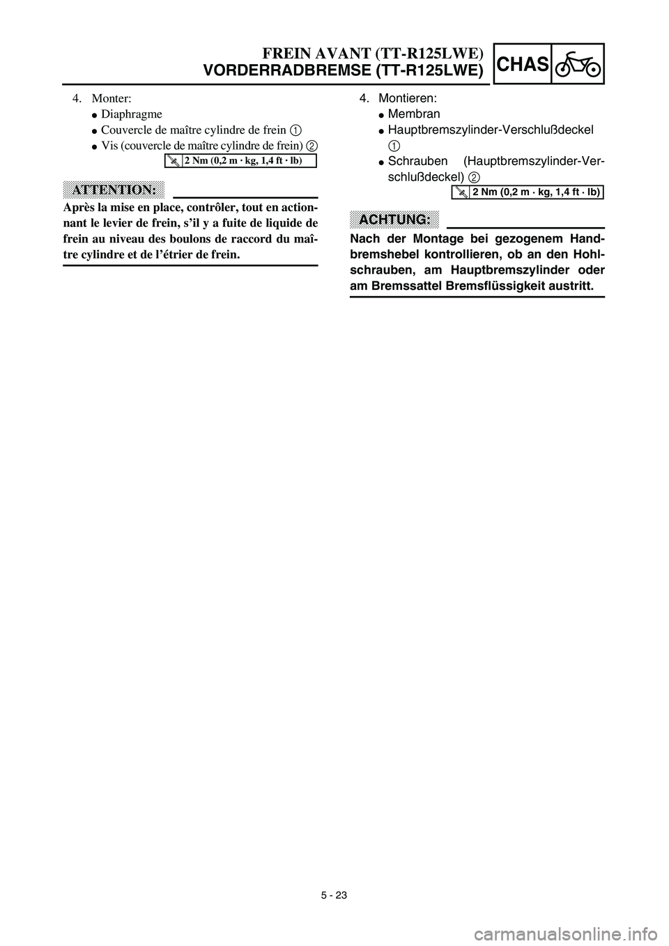 YAMAHA TTR125 2003  Owners Manual 5 - 23
CHAS
4. Montieren:
Membran
Hauptbremszylinder-Verschlußdeckel
1
Schrauben (Hauptbremszylinder-Ver-
schlußdeckel) 2
ACHTUNG:
Nach der Montage bei gezogenem Hand-
bremshebel kontrollieren, o