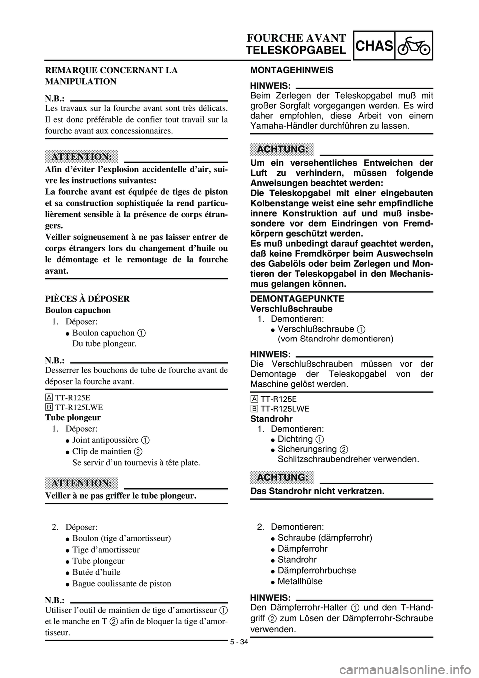 YAMAHA TTR125 2003  Owners Manual 5 - 34
CHAS
MONTAGEHINWEIS
HINWEIS:
Beim Zerlegen der Teleskopgabel muß mit
großer Sorgfalt vorgegangen werden. Es wird
daher empfohlen, diese Arbeit von einem
Yamaha-Händler durchführen zu lassen