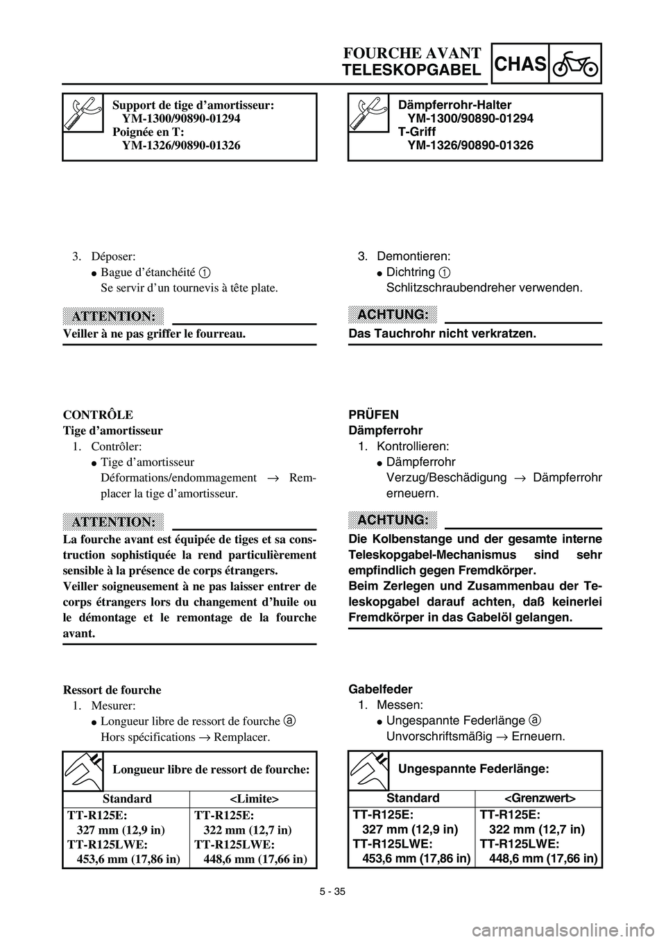 YAMAHA TTR125 2003  Owners Manual 5 - 35
CHAS
Dämpferrohr-Halter
YM-1300/90890-01294
T-Griff
YM-1326/90890-01326
3. Demontieren:
Dichtring 1 
Schlitzschraubendreher verwenden.
ACHTUNG:
Das Tauchrohr nicht verkratzen.
PRÜFEN
Dämpfe
