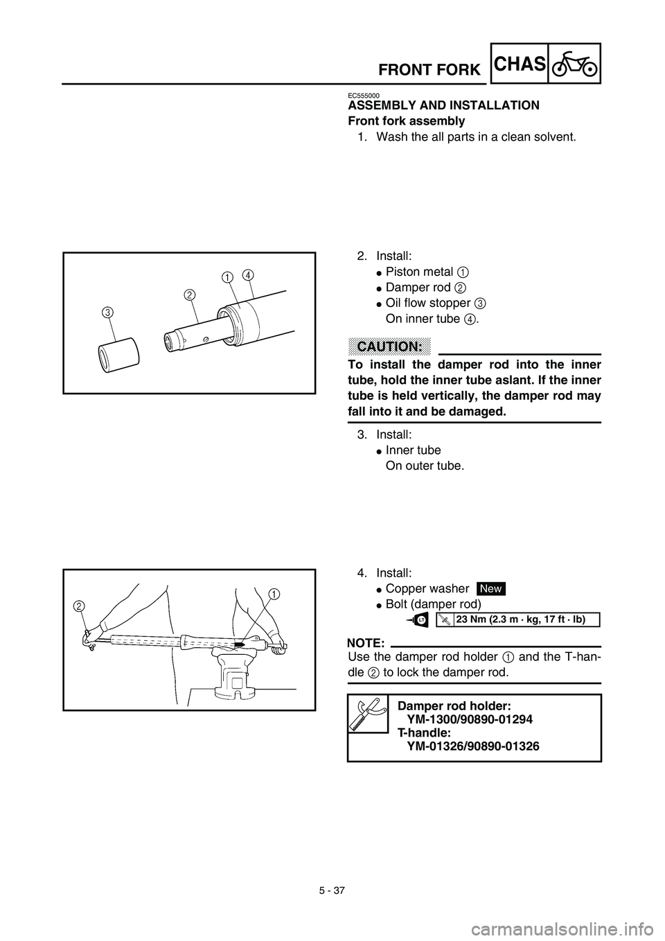 YAMAHA TTR125 2003  Owners Manual 5 - 37
CHAS
EC555000
ASSEMBLY AND INSTALLATION
Front fork assembly
1. Wash the all parts in a clean solvent.
2. Install:
Piston metal 1 
Damper rod 2 
Oil flow stopper 3 
On inner tube 4.
CAUTION:
