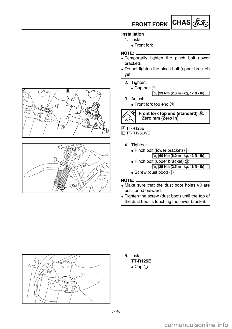 YAMAHA TTR125 2003  Owners Manual 5 - 40
CHASFRONT FORK
Installation
1. Install:
Front fork
NOTE:
Temporarily tighten the pinch bolt (lower
bracket).
Do not tighten the pinch bolt (upper bracket)
yet.
2. Tighten:
Cap bolt 1 
3. Ad