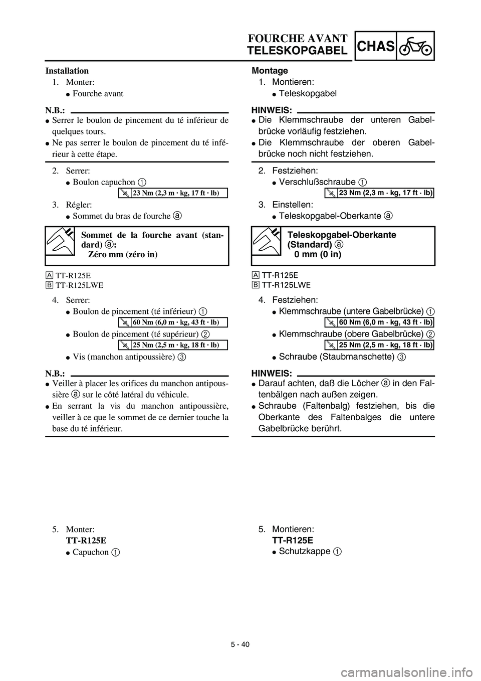 YAMAHA TTR125 2003  Owners Manual 5 - 40
CHAS
Montage
1. Montieren:
Teleskopgabel
HINWEIS:
Die Klemmschraube der unteren Gabel-
brücke vorläufig festziehen.
Die Klemmschraube der oberen Gabel-
brücke noch nicht festziehen.
2. Fe