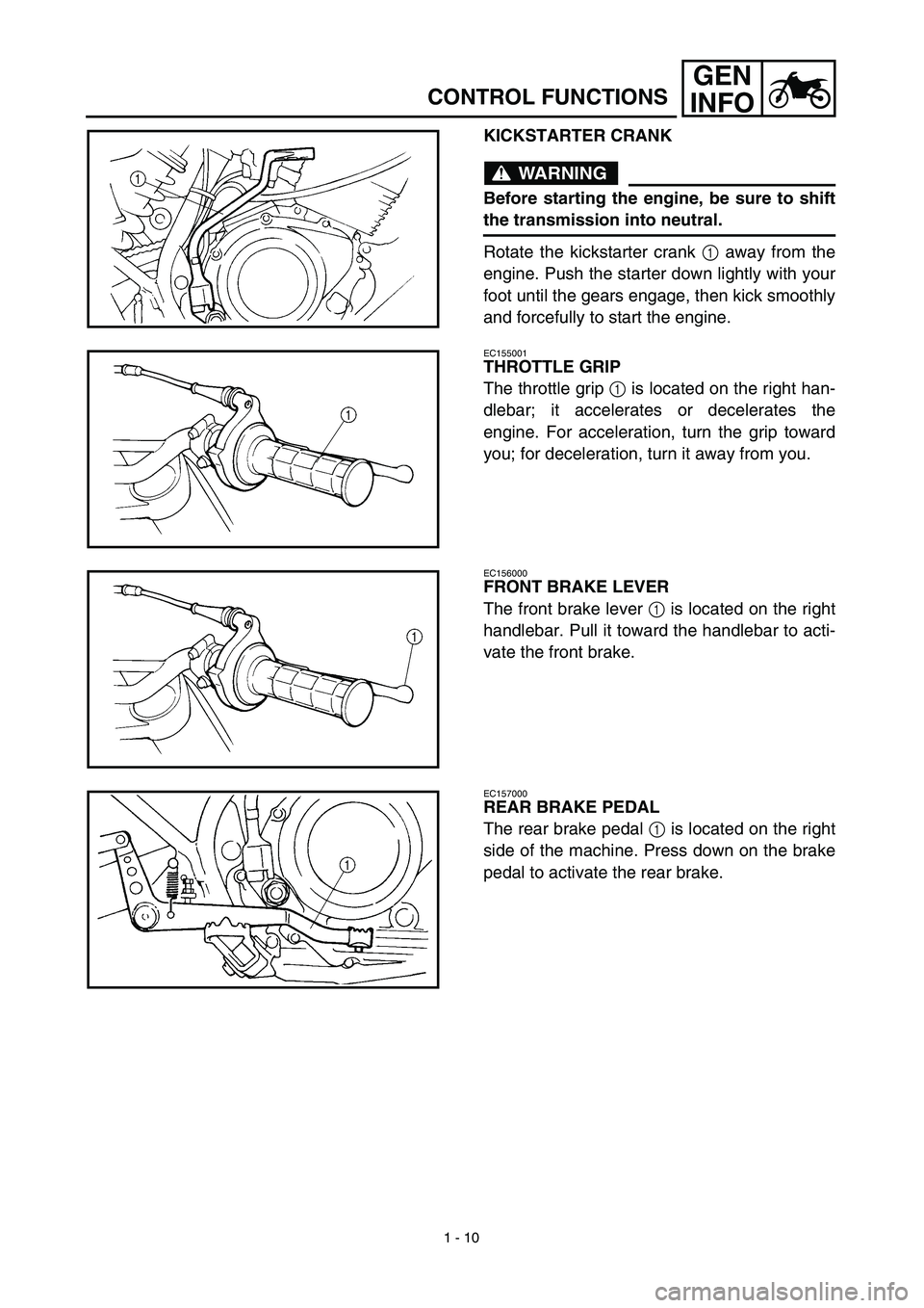 YAMAHA TTR125 2003 Service Manual 1 - 10
GEN
INFO
CONTROL FUNCTIONS
KICKSTARTER CRANK
WARNING
Before starting the engine, be sure to shift
the transmission into neutral.
Rotate the kickstarter crank 1 away from the
engine. Push the st