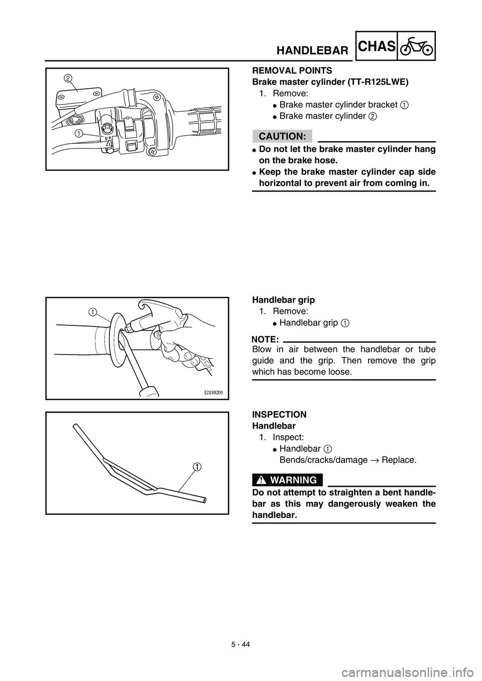 YAMAHA TTR125 2003  Owners Manual 5 - 44
CHAS
REMOVAL POINTS
Brake master cylinder (TT-R125LWE)
1. Remove:
Brake master cylinder bracket 1 
Brake master cylinder 2 
CAUTION:
Do not let the brake master cylinder hang
on the brake ho