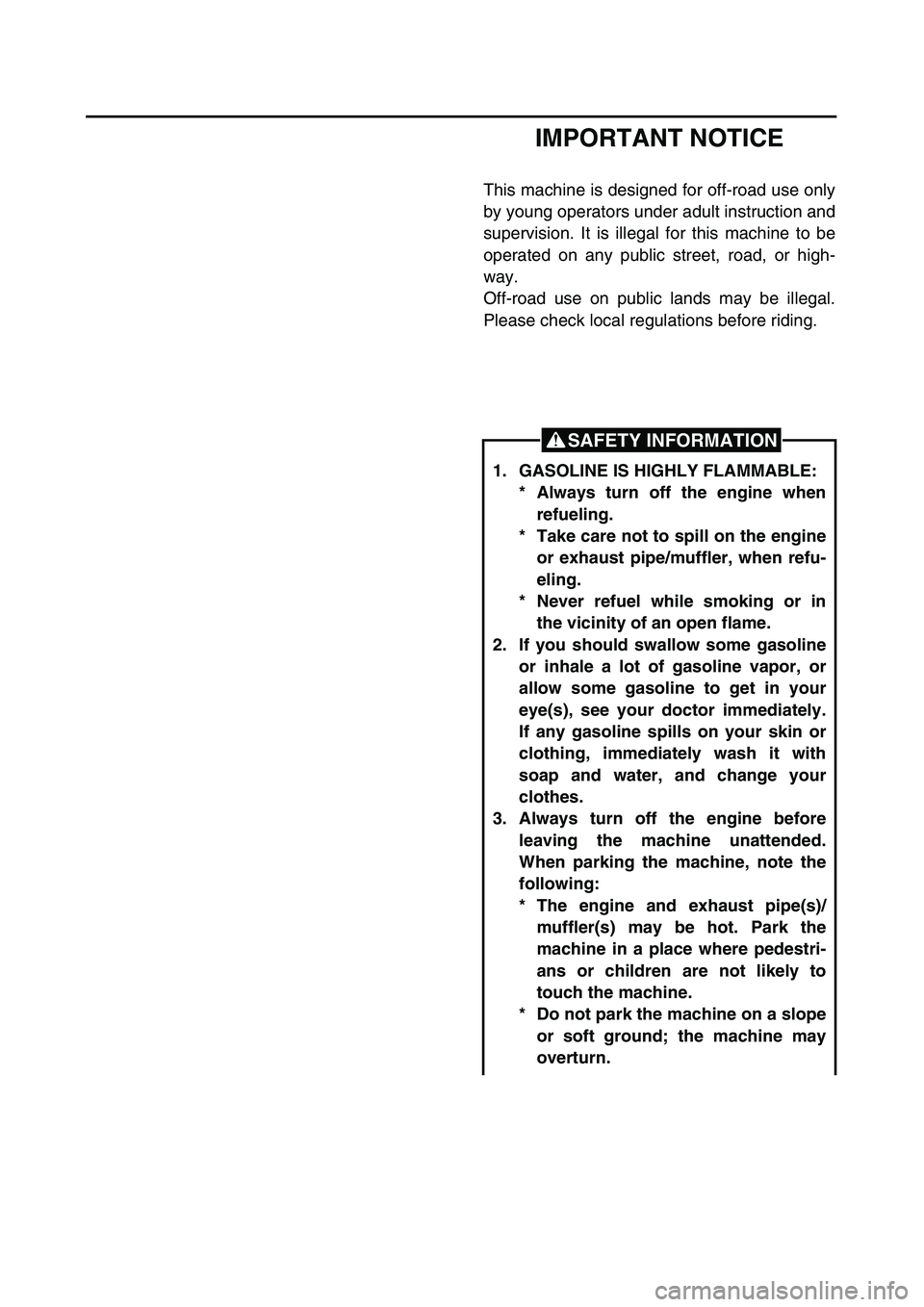 YAMAHA TTR125 2003 Owners Manual
IMPORTANT NOTICE
This machine is designed for off-road use only
by young operators under adult instruction and
supervision. It is illegal for this machine to be
operated on any public street, road, YAMAHA TTR125 2003 Owners Manual
IMPORTANT NOTICE
This machine is designed for off-road use only
by young operators under adult instruction and
supervision. It is illegal for this machine to be
operated on any public street, road,