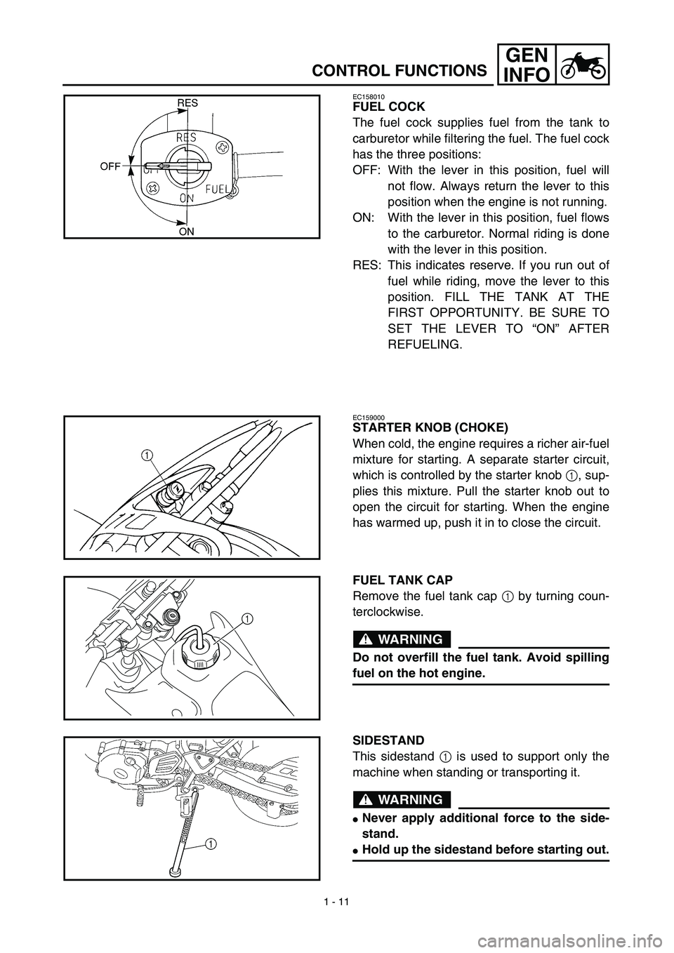 YAMAHA TTR125 2003  Owners Manual 1 - 11
GEN
INFO
CONTROL FUNCTIONS
EC158010
FUEL COCK
The fuel cock supplies fuel from the tank to
carburetor while filtering the fuel. The fuel cock
has the three positions:
OFF: With the lever in thi