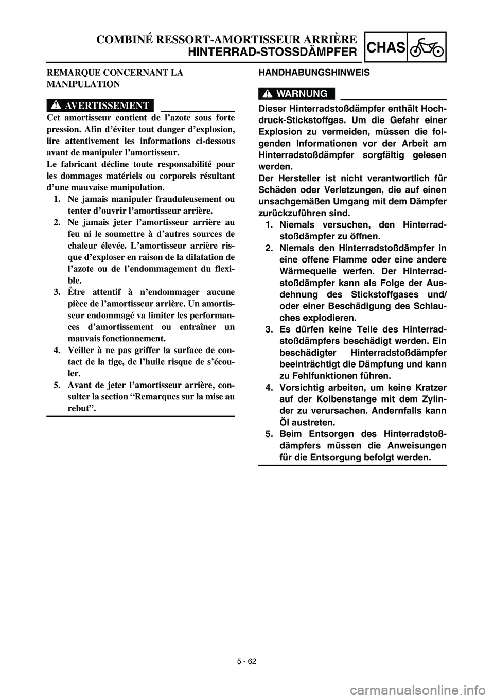 YAMAHA TTR125 2003  Owners Manual 5 - 62
CHAS
HANDHABUNGSHINWEIS
WARNUNG
Dieser Hinterradstoßdämpfer enthält Hoch-
druck-Stickstoffgas. Um die Gefahr einer
Explosion zu vermeiden, müssen die fol-
genden Informationen vor der Arbei