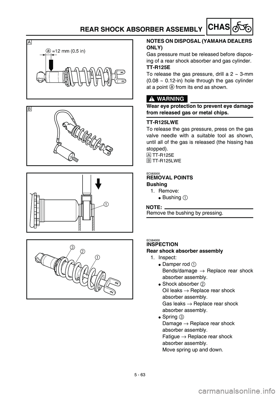 YAMAHA TTR125 2003  Owners Manual 5 - 63
CHAS
NOTES ON DISPOSAL (YAMAHA DEALERS 
ONLY)
Gas pressure must be released before dispos-
ing of a rear shock absorber and gas cylinder. 
TT-R125E
To release the gas pressure, drill a 2 ~ 3-mm