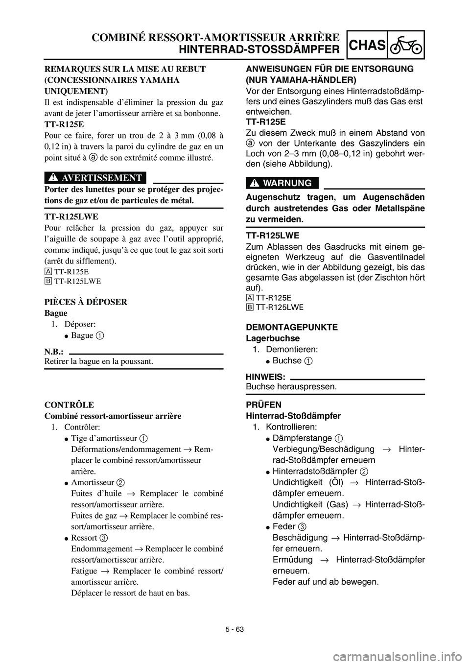 YAMAHA TTR125 2003  Owners Manual 5 - 63
CHAS
ANWEISUNGEN FÜR DIE ENTSORGUNG 
(NUR YAMAHA-HÄNDLER)
Vor der Entsorgung eines Hinterradstoßdämp-
fers und eines Gaszylinders muß das Gas erst 
entweichen. 
TT-R125E
Zu diesem Zweck mu
