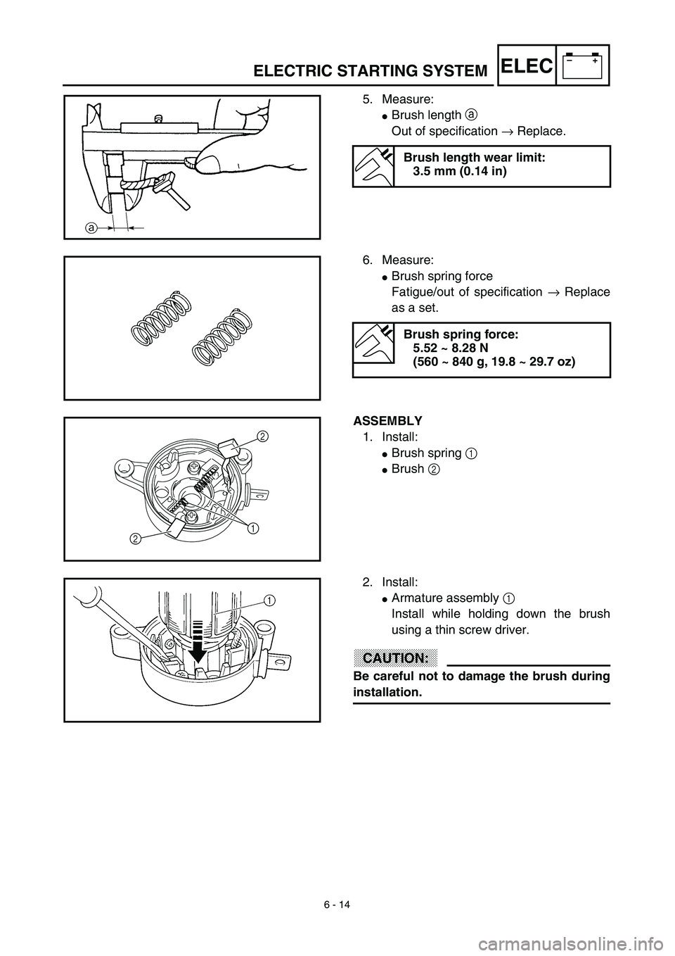 YAMAHA TTR125 2003  Owners Manual 6 - 14
–+ELEC
5. Measure:
Brush length a 
Out of specification → Replace.
Brush length wear limit:
3.5 mm (0.14 in)
6. Measure:
Brush spring force
Fatigue/out of specification → Replace
as a s