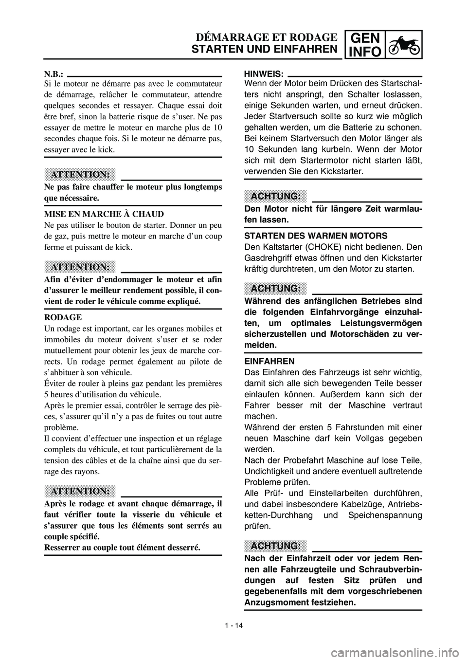 YAMAHA TTR125 2003 Workshop Manual GEN
INFO
HINWEIS:
Wenn der Motor beim Drücken des Startschal-
ters nicht anspringt, den Schalter loslassen,
einige Sekunden warten, und erneut drücken.
Jeder Startversuch sollte so kurz wie möglich YAMAHA TTR125 2003 Workshop Manual GEN
INFO
HINWEIS:
Wenn der Motor beim Drücken des Startschal-
ters nicht anspringt, den Schalter loslassen,
einige Sekunden warten, und erneut drücken.
Jeder Startversuch sollte so kurz wie möglich