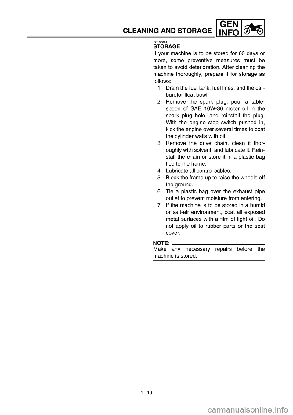 YAMAHA TTR125 2003 Repair Manual 1 - 19
GEN
INFO
CLEANING AND STORAGE
EC182001
STORAGE
If your machine is to be stored for 60 days or
more, some preventive measures must be
taken to avoid deterioration. After cleaning the
machine tho YAMAHA TTR125 2003 Repair Manual 1 - 19
GEN
INFO
CLEANING AND STORAGE
EC182001
STORAGE
If your machine is to be stored for 60 days or
more, some preventive measures must be
taken to avoid deterioration. After cleaning the
machine tho
