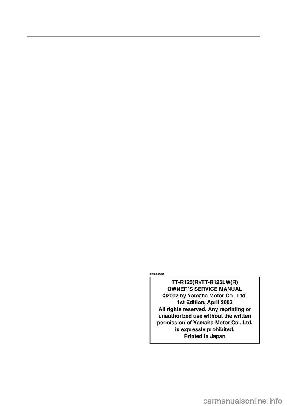 YAMAHA TTR125 2003 Notices Demploi (in French)
EC010010
TT-R125(R)/TT-R125LW(R)
OWNER’S SERVICE MANUAL
©2002 by Yamaha Motor Co., Ltd.
1st Edition, April 2002
All rights reserved. Any reprinting or
unauthorized use without the written
permis YAMAHA TTR125 2003 Notices Demploi (in French)
EC010010
TT-R125(R)/TT-R125LW(R)
OWNER’S SERVICE MANUAL
©2002 by Yamaha Motor Co., Ltd.
1st Edition, April 2002
All rights reserved. Any reprinting or
unauthorized use without the written
permis