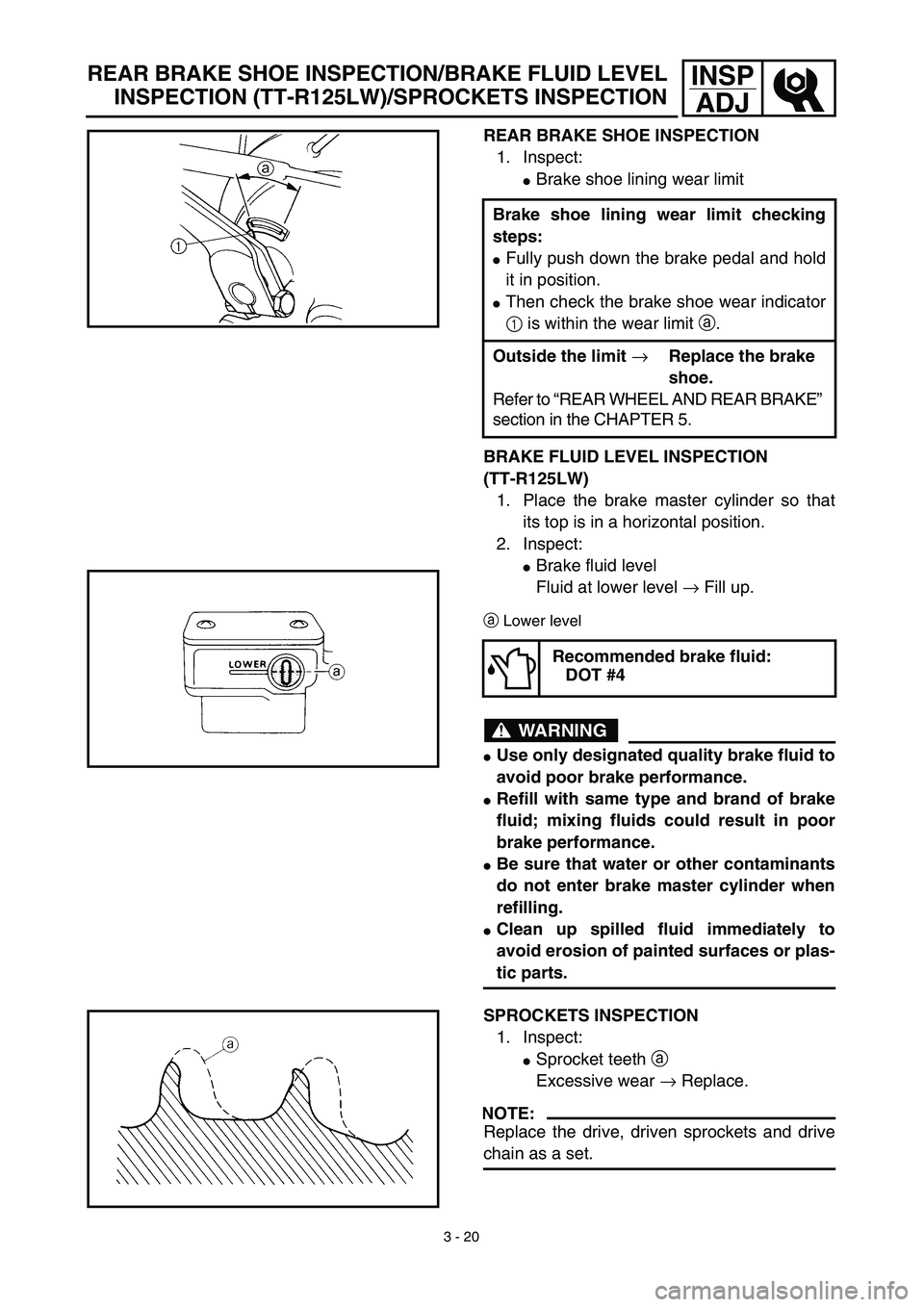 YAMAHA TTR125 2003  Betriebsanleitungen (in German) 3 - 20
INSP
ADJ
REAR BRAKE SHOE INSPECTION
1. Inspect:
Brake shoe lining wear limit
BRAKE FLUID LEVEL INSPECTION
(TT-R125LW)
1. Place the brake master cylinder so that
its top is in a horizontal posi
